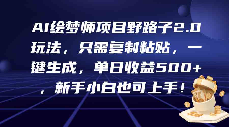 图片[1]-（9876期）AI绘梦师项目野路子2.0玩法，只需复制粘贴，一键生成，单日收益500+，新…-副业网