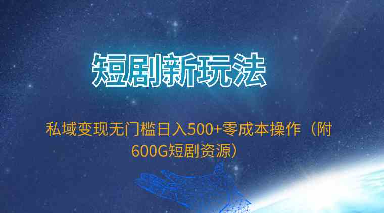 （9894期）短剧新玩法，私域变现无门槛日入500+零成本操作（附600G短剧资源）-副业网