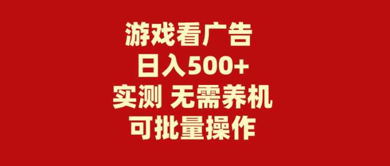 （9904期）游戏看广告 无需养机 操作简单 没有成本 日入500+-副业网