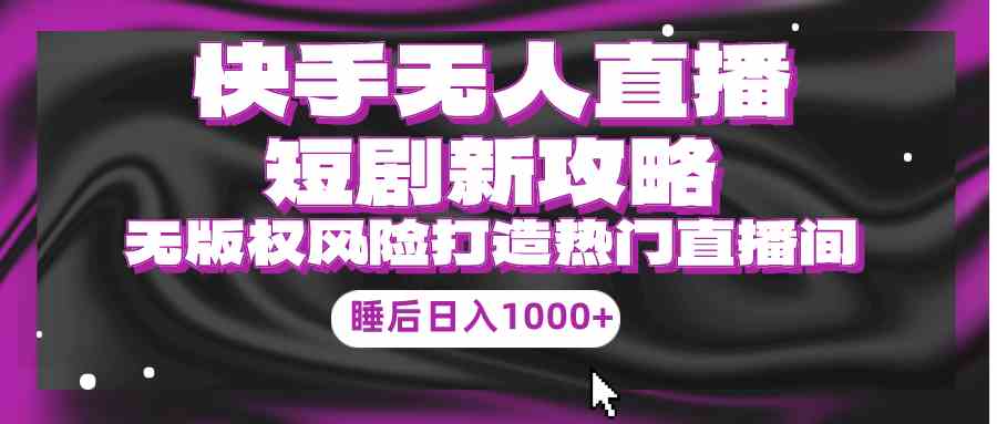 图片[1]-（9918期）快手无人直播短剧新攻略，合规无版权风险，打造热门直播间，睡后日入1000+-副业网