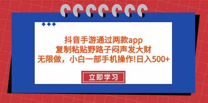 （9912期）抖音手游通过两款app，复制粘贴野路子闷声发大财，无限做 一部手机日入500+-副业网