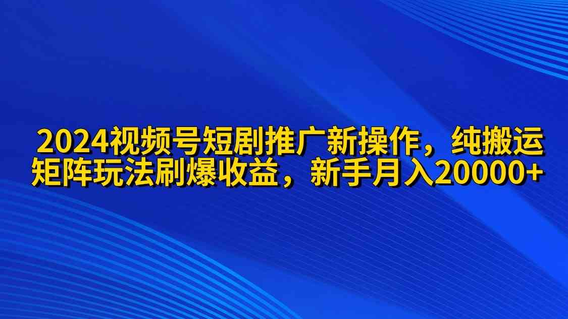 图片[1]-（9916期）2024视频号短剧推广新操作 纯搬运+矩阵连爆打法刷爆流量分成 小白月入20000-副业网