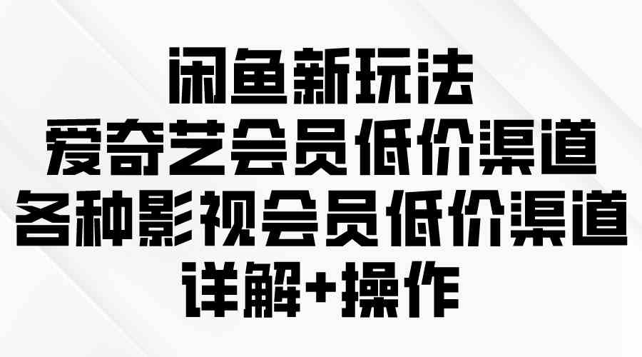 图片[1]-（9950期）闲鱼新玩法，爱奇艺会员低价渠道，各种影视会员低价渠道详解-副业网