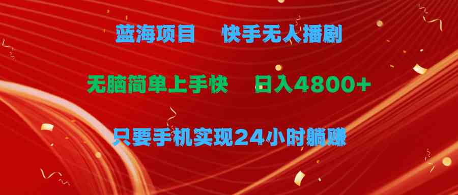图片[1]-（9937期）蓝海项目，快手无人播剧，一天收益4800+，手机也能实现24小时躺赚，无脑…-副业网