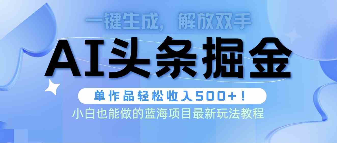 图片[1]-（9984期）头条AI掘金术最新玩法，全AI制作无需人工修稿，一键生成单篇文章收益500+-副业网