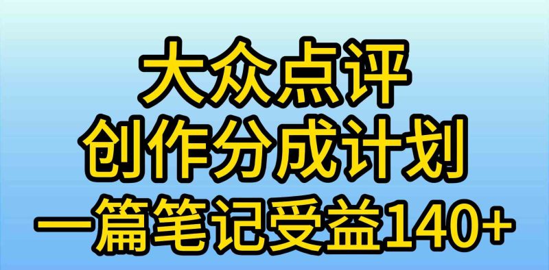 （9979期）大众点评创作分成，一篇笔记收益140+，新风口第一波，作品制作简单，小…-副业网