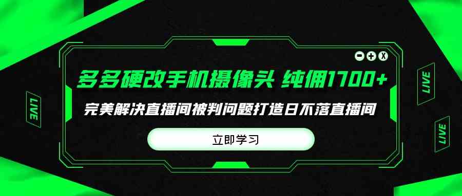 图片[1]-（9987期）多多硬改手机摄像头，单场带货纯佣1700+完美解决直播间被判问题，打造日…-副业网