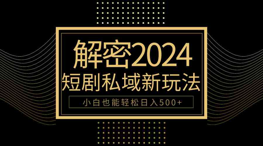 图片[1]-（9951期）10分钟教会你2024玩转短剧私域变现，小白也能轻松日入500+-副业网