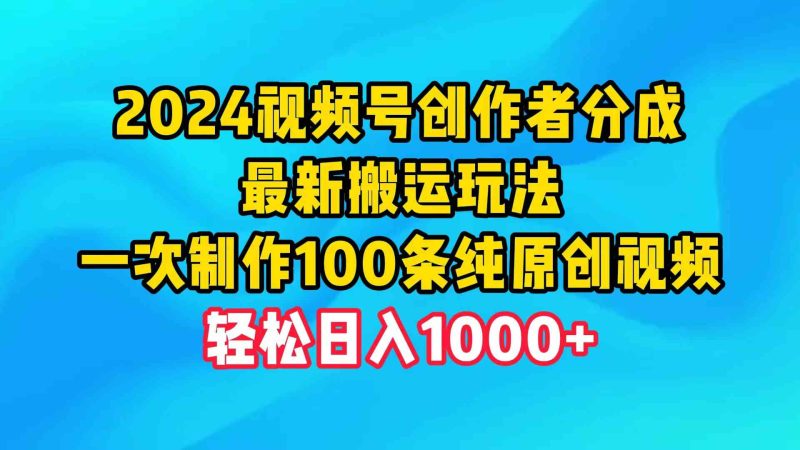 （9989期）2024视频号创作者分成，最新搬运玩法，一次制作100条纯原创视频，日入1000+-副业网