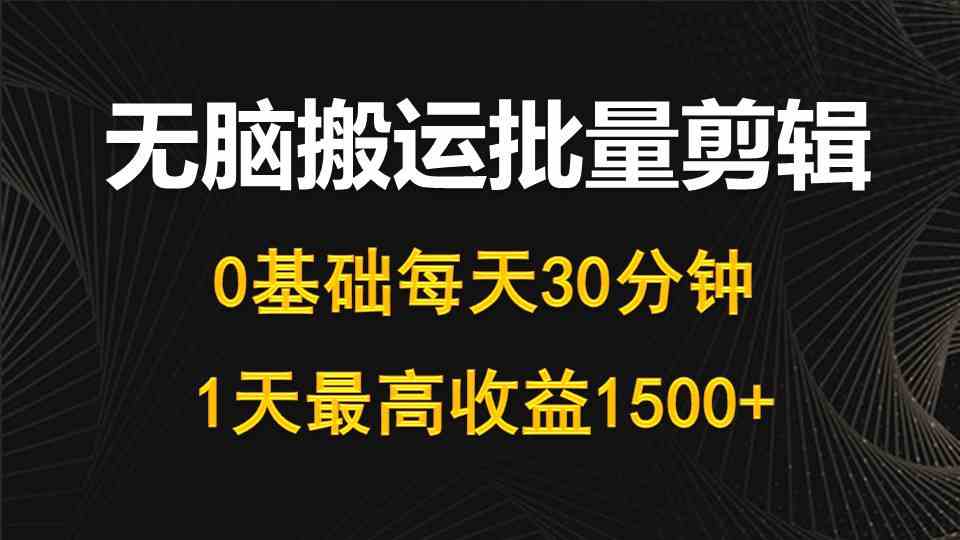 图片[1]-（10008期）每天30分钟，0基础无脑搬运批量剪辑，1天最高收益1500+-副业网