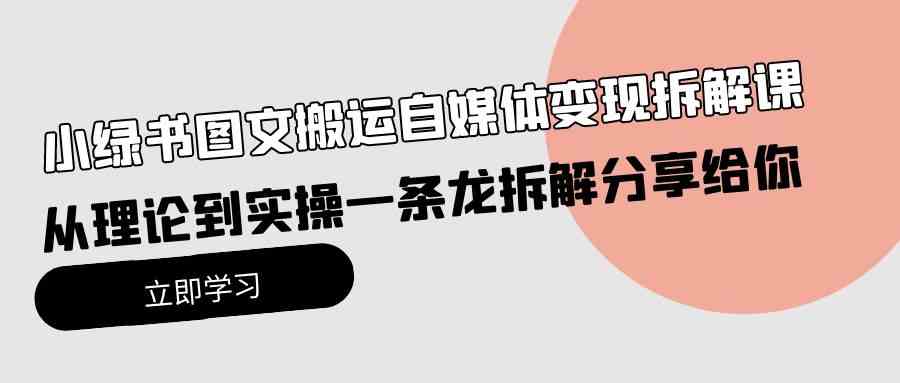 图片[1]-（10055期）小绿书图文搬运自媒体变现拆解课，从理论到实操一条龙拆解分享给你-副业网