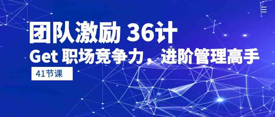 图片[1]-（10033期）团队激励 36计-Get 职场竞争力，进阶管理高手（41节课）-副业网