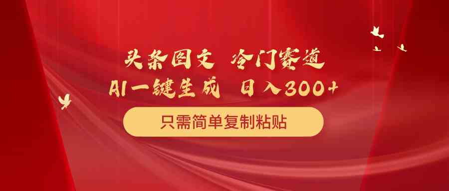 图片[1]-（10039期）头条图文 冷门赛道 只需简单复制粘贴 几分钟一条作品 日入300+-副业网