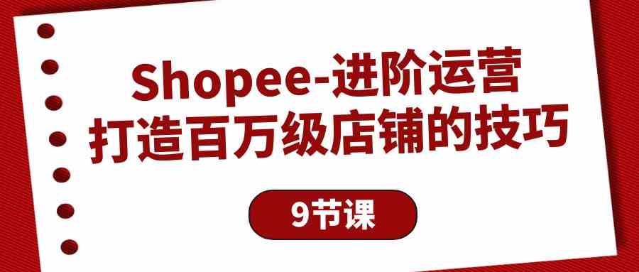 图片[1]-（10083期）Shopee-进阶运营：打造百万级店铺的技巧（9节课）-副业网