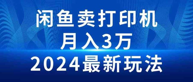 （10091期）2024闲鱼卖打印机，月入3万2024最新玩法-副业网