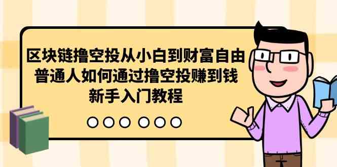 （10098期）区块链撸空投从小白到财富自由，普通人如何通过撸空投赚钱，新手入门教程-副业网