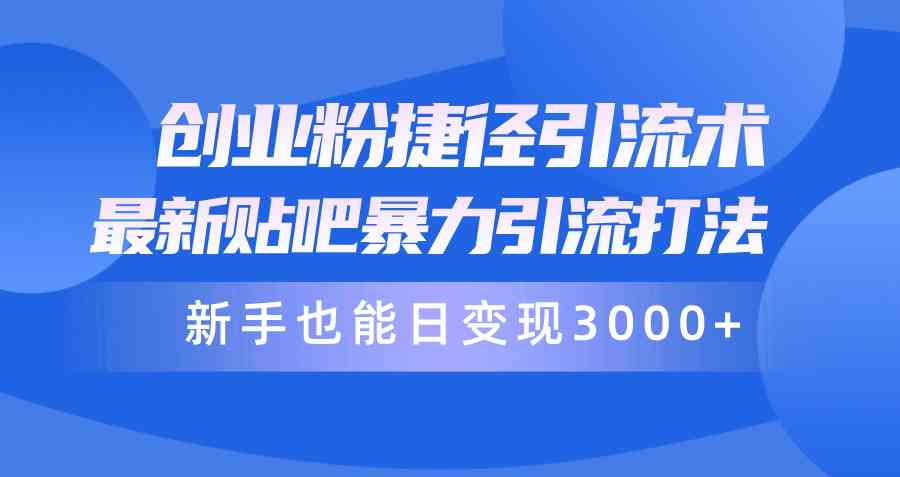 图片[1]-（10070期）创业粉捷径引流术，最新贴吧暴力引流打法，新手也能日变现3000+附赠全…-副业网