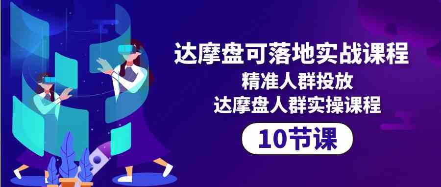 图片[1]-（10081期）达摩盘可落地实战课程，精准人群投放，达摩盘人群实操课程（10节课）-副业网
