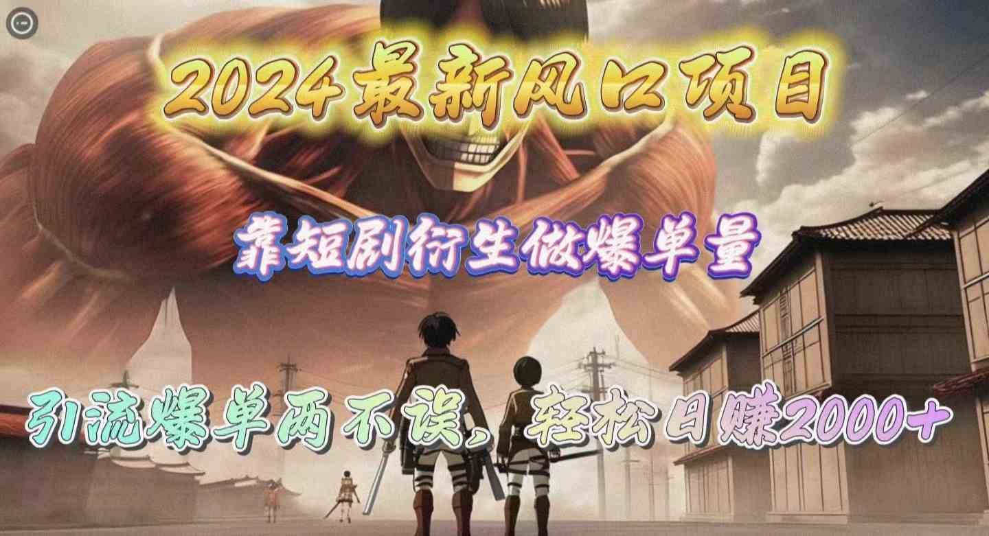 图片[1]-（10118期）2024最新风口项目，靠短剧衍生做爆单量，引流爆单轻松日赚2000+-副业网