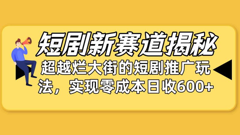 （10132期）短剧新赛道揭秘：如何弯道超车，超越烂大街的短剧推广玩法，实现零成本…-副业网