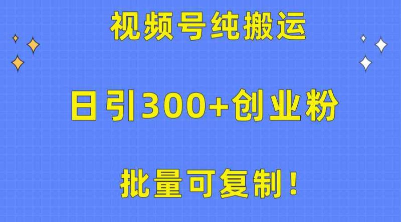 （10186期）批量可复制！视频号纯搬运日引300+创业粉教程！-副业网