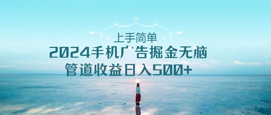 图片[1]-（10243期）上手简单，2024手机广告掘金无脑，管道收益日入500+-副业网
