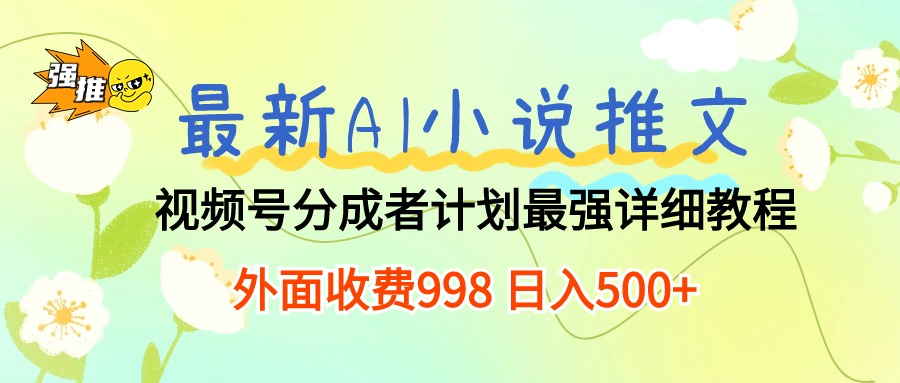 （10292期）最新AI小说推文视频号分成计划 最强详细教程  日入500+-副业网