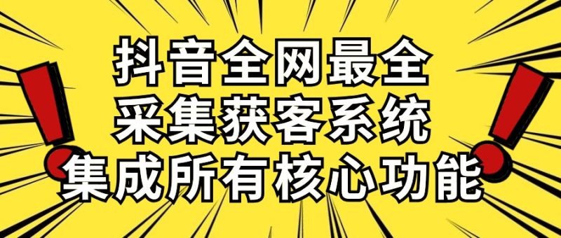 （10298期）抖音全网最全采集获客系统，集成所有核心功能，日引500+-副业网