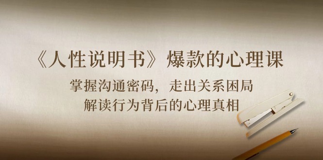 （10319期）《人性 说明书》爆款的心理课：沟通密码/关系困局/解读行为背后心理真相-副业网
