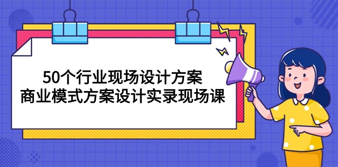 （10300期）50个行业 现场设计方案，商业模式方案设计实录现场课（50节课）-副业网