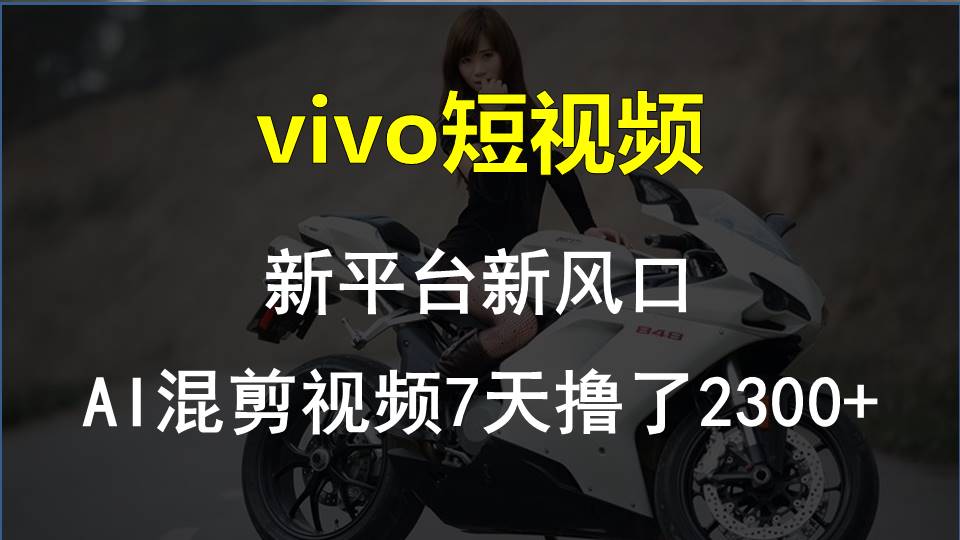 图片[1]-（10357期）vivo短视频:新平台新风口，AI混剪视频7天撸了2300+-副业网