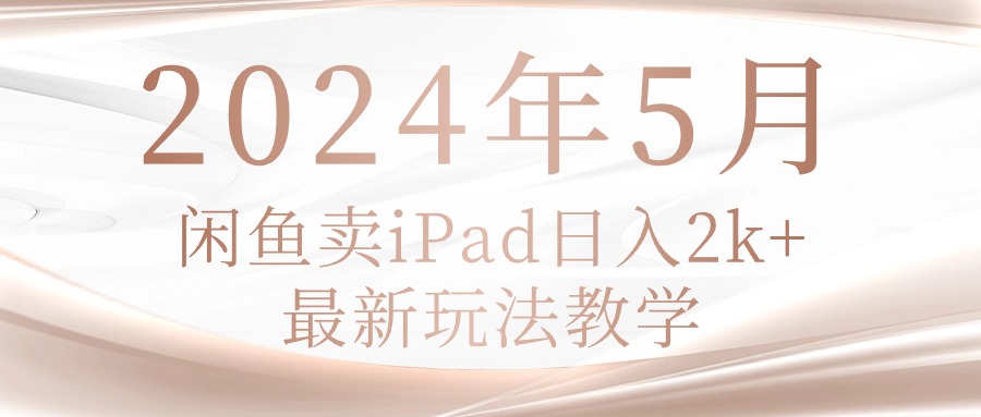 图片[1]-（10459期）2024年5月闲鱼卖ipad日入2k，最新玩法教学-副业网