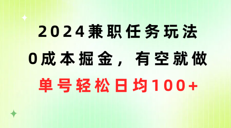 （10457期）2024兼职任务玩法 0成本掘金，有空就做 单号轻松日均100+-副业网