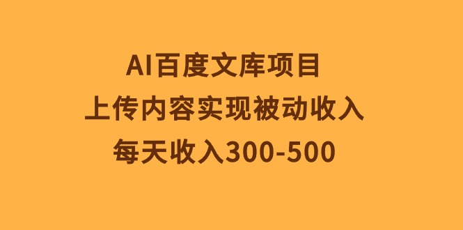 （10419期）AI百度文库项目，上传内容实现被动收入，每天收入300-500-副业网