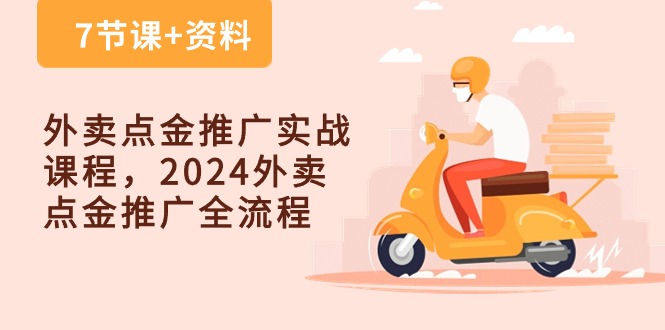 （10462期）外卖 点金推广实战课程，2024外卖 点金推广全流程（7节课+资料）-副业网