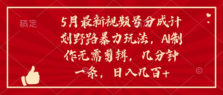 图片[1]-（10488期）5月最新视频号分成计划野路暴力玩法，ai制作，无需剪辑。几分钟一条，…-副业网
