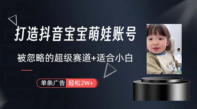 （10458期）打造抖音宝宝账号，一条广告2W，大部分人忽略的超级赛道，小白简单入手-副业网