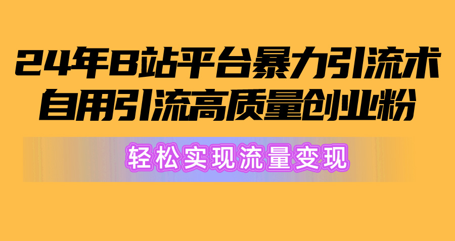 图片[1]-（10500期）2024年B站平台暴力引流术，自用引流高质量创业粉，轻松实现流量变现！-副业网