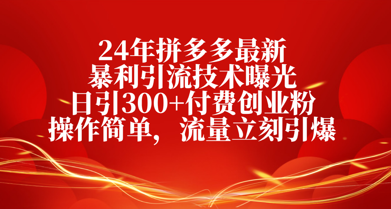 图片[1]-（10559期）24年拼多多最新暴利引流技术曝光，日引300+付费创业粉，操作简单，流量…-副业网