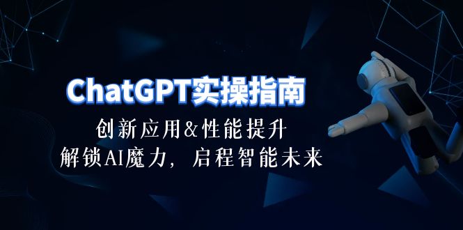 （10556期）ChatGPT-实操指南：创新应用及性能提升，解锁 AI魔力，启程智能未来-30节-副业网