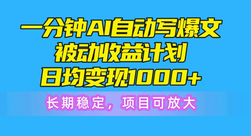 （10590期）一分钟AI爆文被动收益计划，日均变现1000+，长期稳定，项目可放大-副业网