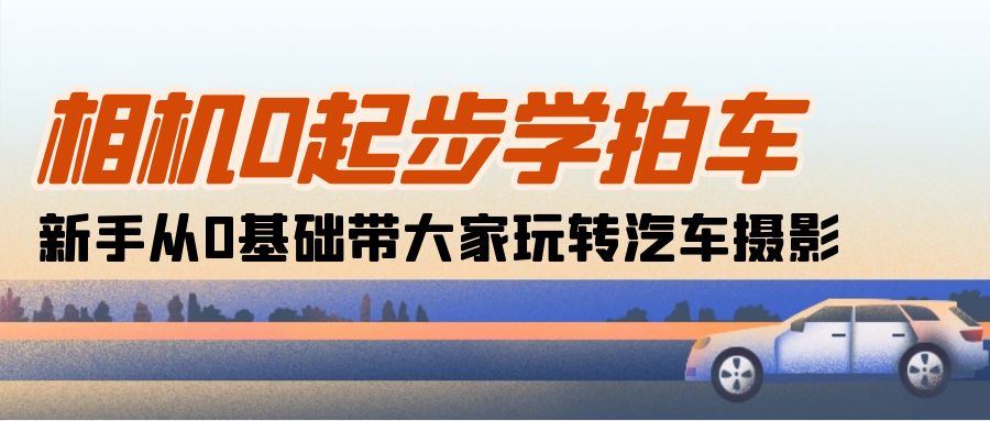 图片[1]-（10657期）相机0起步学拍车：新手从0基础带大家玩转汽车摄影（18节课）-副业网
