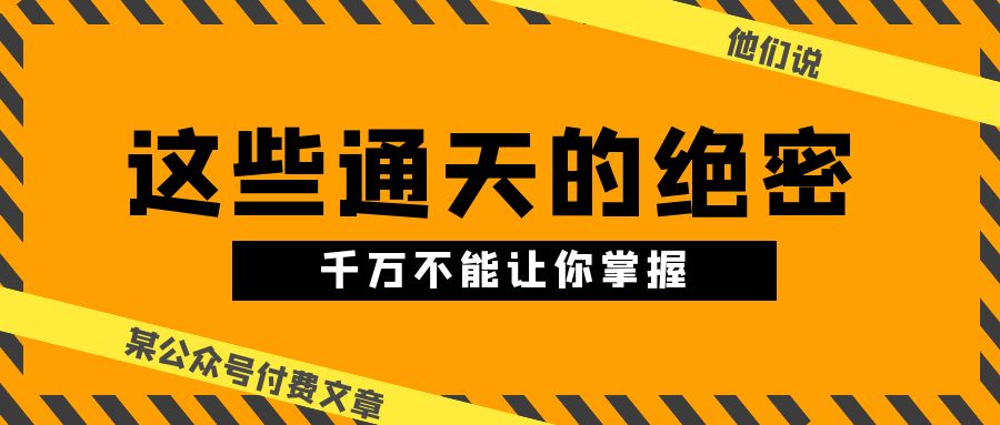 图片[1]-（10651期）某公众号付费文章《他们说 “ 这些通天的绝密，千万不能让你掌握! ”》-副业网