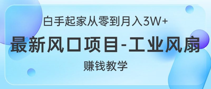 （10663期）白手起家从零到月入3W+，最新风口项目-工业风扇赚钱教学-副业网