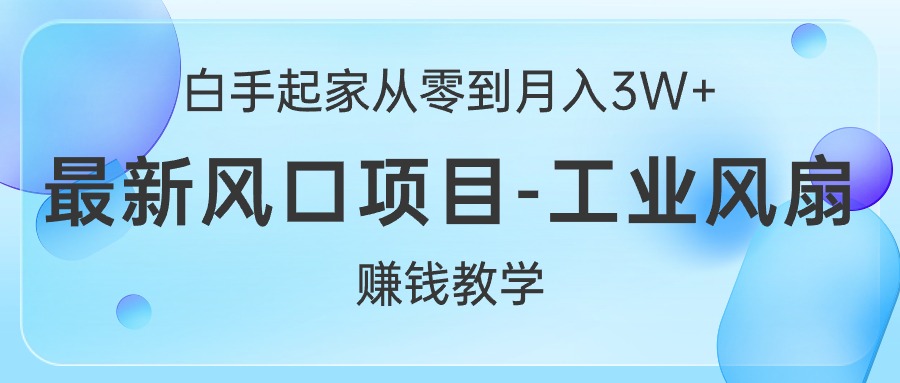 图片[1]-（10663期）白手起家从零到月入3W+，最新风口项目-工业风扇赚钱教学-副业网