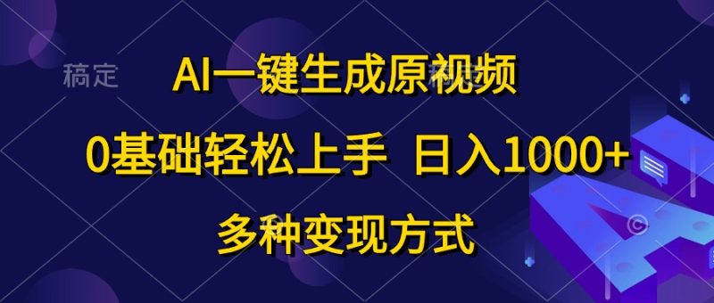 （10695期）AI一键生成原视频，0基础轻松上手，日入1000+，多种变现方式-副业网