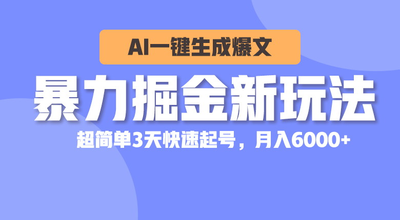 （10684期）暴力掘金新玩法，AI一键生成爆文，超简单3天快速起号，月入6000+-副业网