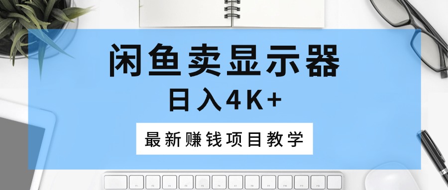 图片[1]-（10706期）闲鱼卖显示器，日入4K+，最新赚钱项目教学-副业网