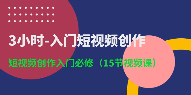 （10715期）3小时-入门短视频创作：短视频创作入门必修（15节视频课）-副业网
