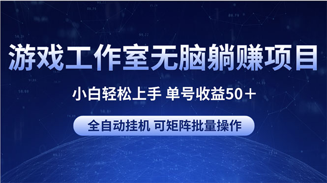 （10783期）游戏工作室无脑躺赚项目 小白轻松上手 单号收益50＋ 可矩阵批量操作-副业网